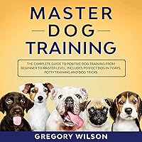 Master Dog Training: The Complete Guide to Positive Dog Training from Beginner to Master Level: Includes Perfect Dog in 7 Days, Potty Training and Dog Tricks Master Dog Training: The Complete Guide to Positive Dog Training from Beginner to Master Level: Includes Perfect Dog in 7 Days, Potty Training and Dog Tricks Audible Audiobook Kindle
