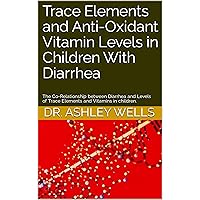 Trace Elements and Anti-Oxidant Vitamin Levels in Children With Diarrhea: The Co-Relationship between Diarrhea and Levels of Trace Elements and Vitamins in children. Trace Elements and Anti-Oxidant Vitamin Levels in Children With Diarrhea: The Co-Relationship between Diarrhea and Levels of Trace Elements and Vitamins in children. Kindle Paperback