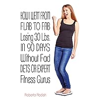 How I Went from Flab to Fab Losing 30 Ibs in 90 Days Without Fad Diets Or Expert Fitness Gurus