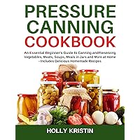 Pressure Canning Cookbook: An Essential Beginner’s Guide to Canning and Preserving Vegetables, Meats, Soups, Meals in Jars and More at Home - Includes Delicious Homemade Recipes Pressure Canning Cookbook: An Essential Beginner’s Guide to Canning and Preserving Vegetables, Meats, Soups, Meals in Jars and More at Home - Includes Delicious Homemade Recipes Kindle Paperback