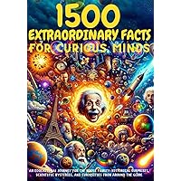 1500 EXTRAORDINARY FACTS FOR CURIOUS MINDS - An Educational Journey for the Whole Family: Historical Surprises, Scientific Mysteries, and Curiosities from Around the World. Fun facts for kids