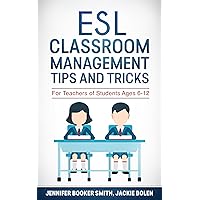 ESL Classroom Management Tips and Tricks: For English Teachers of Students Ages 6-12 who Want to Have Better Classes (Teaching English to Young Learners)