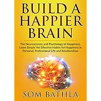 Build A Happier Brain: The Neuroscience and Psychology of Happiness. Learn Simple Yet Effective Habits for Happiness in Personal, Professional Life and Relationships (Power-Up Your Brain Book 3)