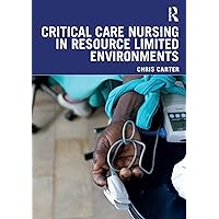 Critical Care Nursing in Resource Limited Environments Critical Care Nursing in Resource Limited Environments Kindle Hardcover Paperback