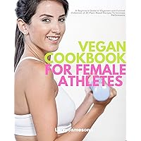 Vegan Cookbook For Female Athletes: A Beginner’s Guide to Veganism and Curated Collection of 20 Plant-Based Recipes To Increase Performance