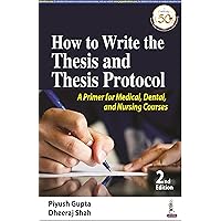 How to Write the Thesis and Thesis Protocol: A Primer for Medical, Dental, and Nursing Courses: A Primer for Medical, Dental and Nursing Courses How to Write the Thesis and Thesis Protocol: A Primer for Medical, Dental, and Nursing Courses: A Primer for Medical, Dental and Nursing Courses Kindle Paperback