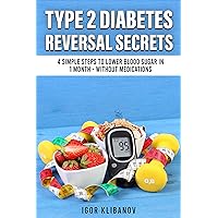 Type 2 Diabetes Reversal Secrets: 4 Simple Steps to Lower Blood Sugar in 1 Month - Without Medications Type 2 Diabetes Reversal Secrets: 4 Simple Steps to Lower Blood Sugar in 1 Month - Without Medications Kindle Paperback