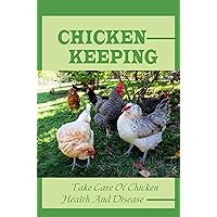 Chicken Keeping: Take Care Of Chicken Health And Disease