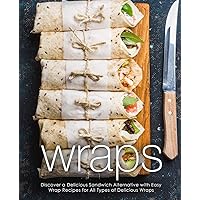 Wraps: Discover a Delicious Sandwich Alternative with Easy Wrap Recipes for All Types of Delicious Wraps (2nd Edition) Wraps: Discover a Delicious Sandwich Alternative with Easy Wrap Recipes for All Types of Delicious Wraps (2nd Edition) Paperback Kindle