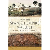 How the Spanish Empire Was Built: A 400 Year History How the Spanish Empire Was Built: A 400 Year History Hardcover Kindle