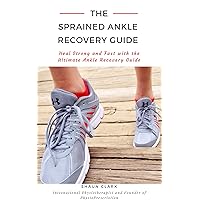 The Sprained Ankle Recovery Guide: Heal Strong and Fast with the Ultimate Ankle Recovery Guide
