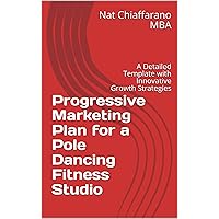 Progressive Marketing Plan for a Pole Dancing Fitness Studio: A Detailed Template with Innovative Growth Strategies Progressive Marketing Plan for a Pole Dancing Fitness Studio: A Detailed Template with Innovative Growth Strategies Kindle Paperback
