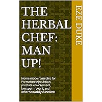 The Herbal Chef: Man Up!: Home made remedies for Premature ejaculation, prostate enlargement, low sperm count, and other sexual dysfunctions