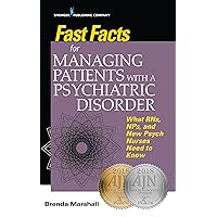 Fast Facts for Managing Patients with a Psychiatric Disorder: What RNs, NPs, and New Psych Nurses Need to Know Fast Facts for Managing Patients with a Psychiatric Disorder: What RNs, NPs, and New Psych Nurses Need to Know Paperback Kindle