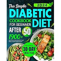 The Simple Diabetic Diet Cookbook After 50 for Beginners: 1900+ Days Low Carb, Low Sugar Recipes Book for Type 2 Diabetes, Pre-Diabetes and Newly Diagnosed | No-Stress 30-Days Meal Plan The Simple Diabetic Diet Cookbook After 50 for Beginners: 1900+ Days Low Carb, Low Sugar Recipes Book for Type 2 Diabetes, Pre-Diabetes and Newly Diagnosed | No-Stress 30-Days Meal Plan Kindle Paperback