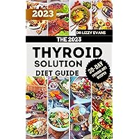 The 2023 Thyroid Solution Diet Guide: Eat to Beat Hypothyroidism, Hyperthyroidism, Thyroid Cancer and Other Related Diseases with 100+ Recipes That Works Like Magic The 2023 Thyroid Solution Diet Guide: Eat to Beat Hypothyroidism, Hyperthyroidism, Thyroid Cancer and Other Related Diseases with 100+ Recipes That Works Like Magic Kindle Paperback