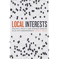 Local Interests: Politics, Policy, and Interest Groups in US City Governments Local Interests: Politics, Policy, and Interest Groups in US City Governments Paperback Kindle Hardcover