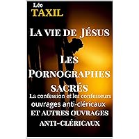 La vie de Jésus suivi de : Les Pornographes sacrés, A bas la calotte, La lanterne d’un suspendu: ouvrages anti-cléricaux (French Edition)