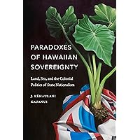 Paradoxes of Hawaiian Sovereignty: Land, Sex, and the Colonial Politics of State Nationalism Paradoxes of Hawaiian Sovereignty: Land, Sex, and the Colonial Politics of State Nationalism Paperback Kindle Hardcover