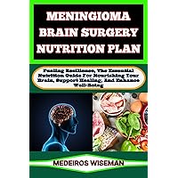 MENINGIOMA BRAIN SURGERY NUTRITION PLAN: Fueling Resilience, The Essential Nutrition Guide For Nourishing Your Brain, Support Healing, And Enhance Well-Being MENINGIOMA BRAIN SURGERY NUTRITION PLAN: Fueling Resilience, The Essential Nutrition Guide For Nourishing Your Brain, Support Healing, And Enhance Well-Being Kindle Paperback