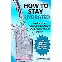 HOW TO STAY HYDRATED: Guidelines for Enhancing Hydration and Optimal Water Intake