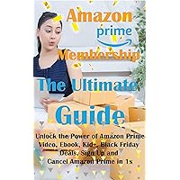 Amazon Prime Membership The Ultimate Guide: Unlock the Power of Amazon Prime, Video, Ebook, Kid+, Black Friday Deals, Sign Up and Cancel Amazon Prime in 1s (Amazon How To) Amazon Prime Membership The Ultimate Guide: Unlock the Power of Amazon Prime, Video, Ebook, Kid+, Black Friday Deals, Sign Up and Cancel Amazon Prime in 1s (Amazon How To) Kindle