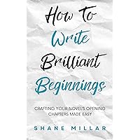 How to Write Brilliant Beginnings: Crafting Your Novel's Opening Chapters Made Easy (Write Better Fiction Book 1)