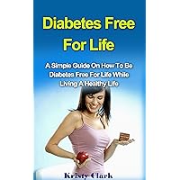 Diabetes Free For Life: A Simple Guide On How To Be Diabetes Free For Life While Living A Healthy Life. (Diabetes Book Series 1) Diabetes Free For Life: A Simple Guide On How To Be Diabetes Free For Life While Living A Healthy Life. (Diabetes Book Series 1) Kindle