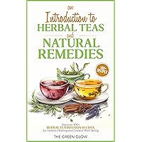 An Introduction to Herbal Teas and Natural Remedies: Discover 100+ Herbal Tea Infusion Recipes for Holistic Healing and Greater Well-Being (Herbalism and Natural Remedies for Beginners Book 2)