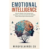Emotional Intelligence: How To Master Self-Awareness, Empathy, and Social Skills for Deeper, More Meaningful Relationships Emotional Intelligence: How To Master Self-Awareness, Empathy, and Social Skills for Deeper, More Meaningful Relationships Kindle Paperback