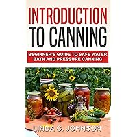 Introduction to Canning: Beginner’s Guide to Safe Water Bath and Pressure Canning (Canning and Preserving For Beginners Book) Introduction to Canning: Beginner’s Guide to Safe Water Bath and Pressure Canning (Canning and Preserving For Beginners Book) Kindle Paperback
