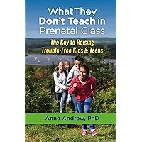 What They Don’t Teach in Prenatal Class: The Key to Raising Trouble-Free Kids & Teens What They Don’t Teach in Prenatal Class: The Key to Raising Trouble-Free Kids & Teens Kindle Paperback