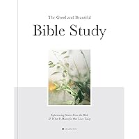 The Good and Beautiful Bible Study: Experiencing Stories From the Bible and What It Means for Our Lives Today