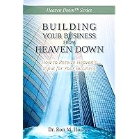 Building Your Business from Heaven Down: How to Receive Heaven’s Input for Your Business Building Your Business from Heaven Down: How to Receive Heaven’s Input for Your Business Kindle Paperback