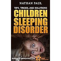CHILDREN’S SLEEPING DISORDER - TIPS, TRICKS AND SOLUTIONS: A Sleep Guidebook For Parents And Caregivers