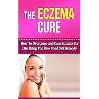 The Eczema Cure: How to Overcome and Cure Eczema for Life Using the Raw Food Diet Remedy The Eczema Cure: How to Overcome and Cure Eczema for Life Using the Raw Food Diet Remedy Kindle