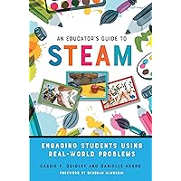 An Educator's Guide to STEAM: Engaging Students Using Real-World Problems