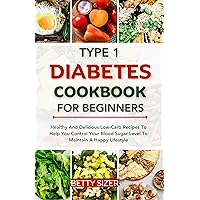 TYPE 1 DIABETES COOKBOOK FOR BEGINNERS: Healthy And Delicious Low-Carb Recipes To Help You Control Your Blood Sugar Level To Maintain A Happy Lifestyle TYPE 1 DIABETES COOKBOOK FOR BEGINNERS: Healthy And Delicious Low-Carb Recipes To Help You Control Your Blood Sugar Level To Maintain A Happy Lifestyle Kindle Hardcover Paperback