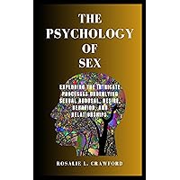 THE PSYCHOLOGY OF SEX: Exploring The Intricate Processes Underlying Sexual Arousal, Desire, Behavior, And Relationships. THE PSYCHOLOGY OF SEX: Exploring The Intricate Processes Underlying Sexual Arousal, Desire, Behavior, And Relationships. Kindle Paperback