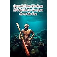 Spearfishing Kitchen: 100 Delicious Recipes from the Sea Spearfishing Kitchen: 100 Delicious Recipes from the Sea Kindle Paperback