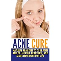 Acne Cure: Natural Remedies to Cure Acne and Be Happier, Healthier, and More Confident for Life (acne remedy, pimples, blackheads, acne no more) Acne Cure: Natural Remedies to Cure Acne and Be Happier, Healthier, and More Confident for Life (acne remedy, pimples, blackheads, acne no more) Kindle