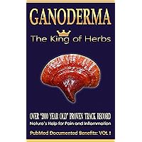 Ganoderma The King of Herbs; Over 2000 Year Old Proven Track Record: Nature's Help for Pain and Inflammation (PubMed Documented Benefits Book 1)