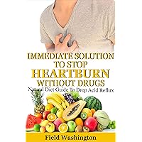 Immediate Solution To Stop Heartburn Without Drug: Natural Diet Guide To Drop Acid Reflux Immediate Solution To Stop Heartburn Without Drug: Natural Diet Guide To Drop Acid Reflux Kindle Paperback