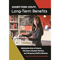 Short-Term Staff, Long-Term Benefits: Making the Most of Interns, Volunteers, Student Workers, and Temporary Staff in Libraries Short-Term Staff, Long-Term Benefits: Making the Most of Interns, Volunteers, Student Workers, and Temporary Staff in Libraries Kindle Paperback