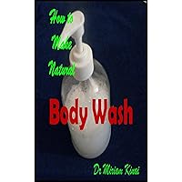How to Make Natural Body Wash (How to Make Natural Skin Care Products) How to Make Natural Body Wash (How to Make Natural Skin Care Products) Kindle Paperback