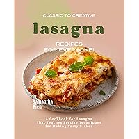 Classic to Creative Lasagna Recipes for Everyone!: A Cookbook for Lasagna That Teaches Precise Techniques for Making Tasty Dishes Classic to Creative Lasagna Recipes for Everyone!: A Cookbook for Lasagna That Teaches Precise Techniques for Making Tasty Dishes Kindle Paperback