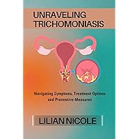 UNRAVELING TRICHOMONIASIS: Navigating Symptoms, Treatment Options and Preventive Measures UNRAVELING TRICHOMONIASIS: Navigating Symptoms, Treatment Options and Preventive Measures Kindle Paperback