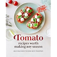 Tomato Recipes Worth Making Any Season: Delicious Ways to Cook with Tomatoes Tomato Recipes Worth Making Any Season: Delicious Ways to Cook with Tomatoes Kindle Paperback