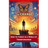 The Change: How to Thrive in a World of Transformation The Change: How to Thrive in a World of Transformation Kindle Paperback