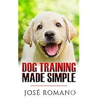 Dog Training Made Simple (Obedience, housebreaking, puppy training, clever tricks, positive reinforcement: all for a happy, well trained dog).